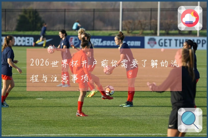 2026世界杯开户前你需要了解的流程与注意事项