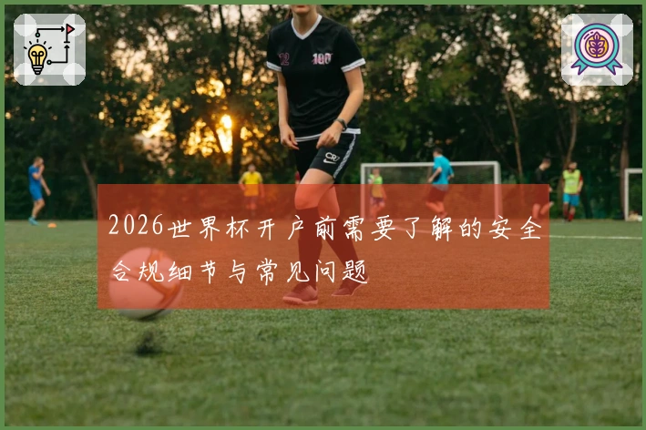 2026世界杯开户前需要了解的安全合规细节与常见问题