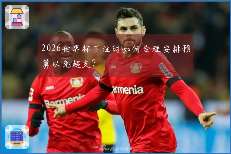 2026世界杯下注时如何合理安排预算以免超支？