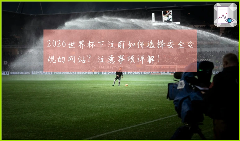 2026世界杯下注前如何选择安全合规的网站？注意事项详解！