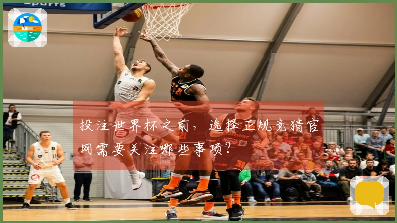 投注世界杯之前，选择正规竞猜官网需要关注哪些事项？