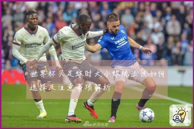 世界杯买足球时大小球玩法该如何选择及注意事项解析