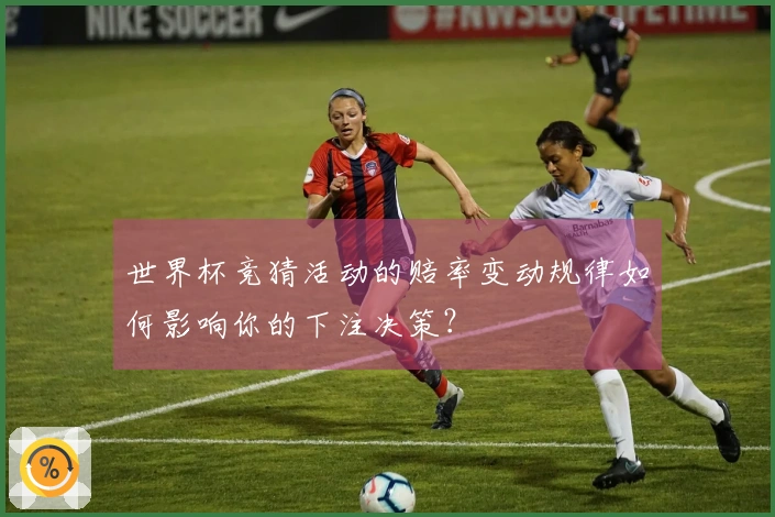 世界杯竞猜活动的赔率变动规律如何影响你的下注决策？