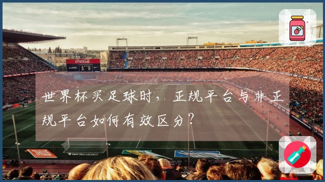 世界杯买足球时，正规平台与非正规平台如何有效区分？