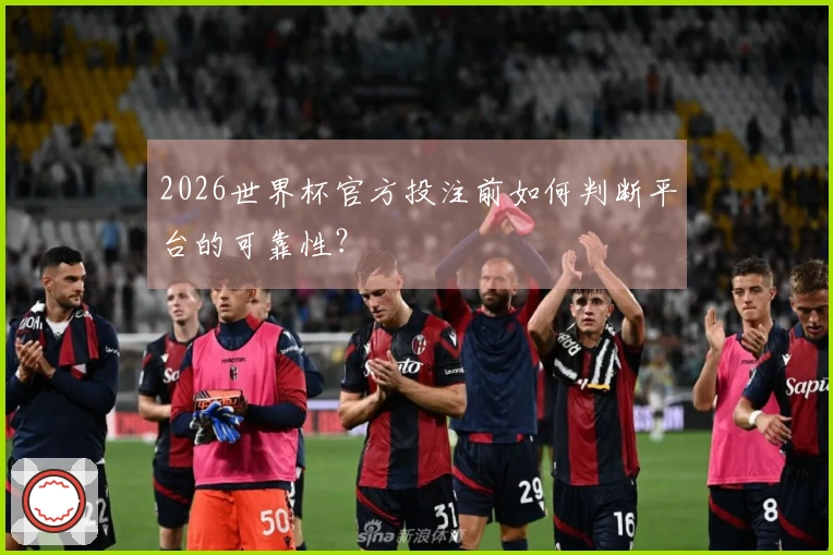 2026世界杯官方投注前如何判断平台的可靠性？