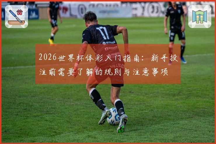 2026世界杯体彩入门指南：新手投注前需要了解的规则与注意事项