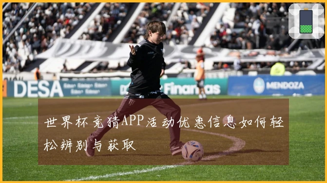 世界杯竞猜APP活动优惠信息如何轻松辨别与获取