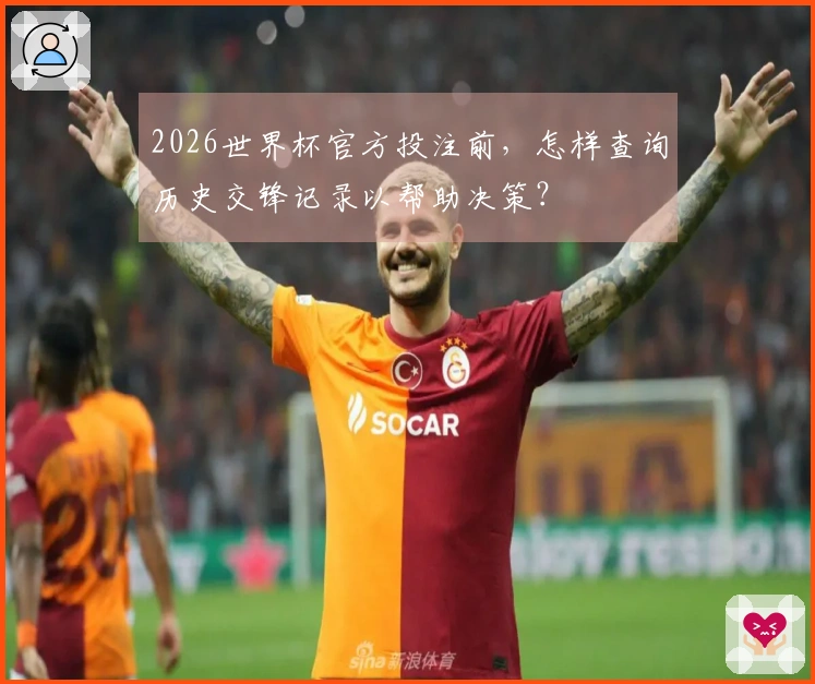 2026世界杯官方投注前，怎样查询历史交锋记录以帮助决策？