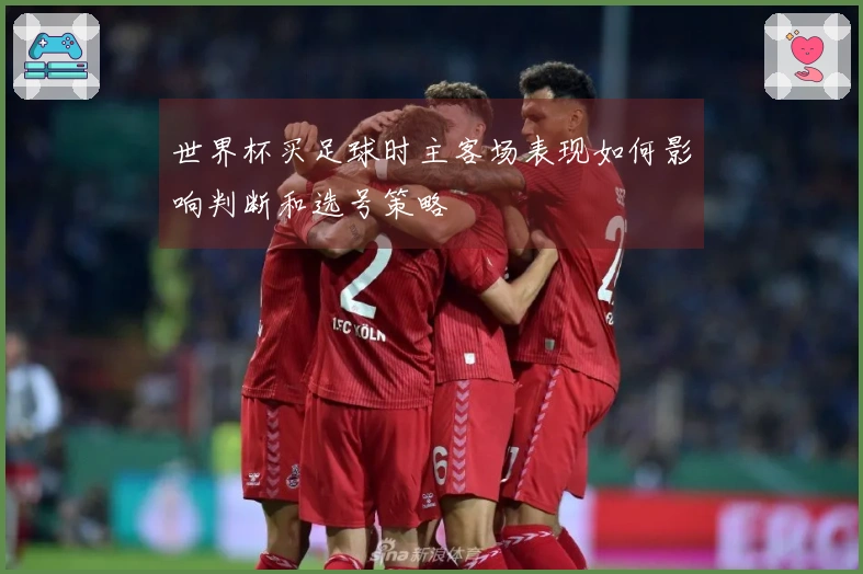 世界杯买足球时主客场表现如何影响判断和选号策略