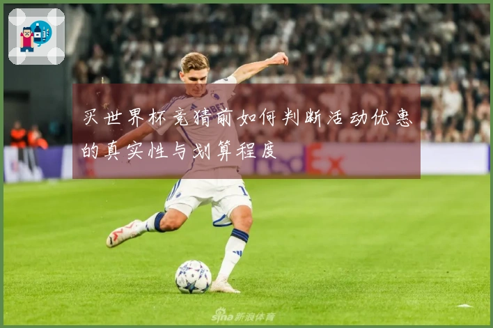 买世界杯竞猜前如何判断活动优惠的真实性与划算程度