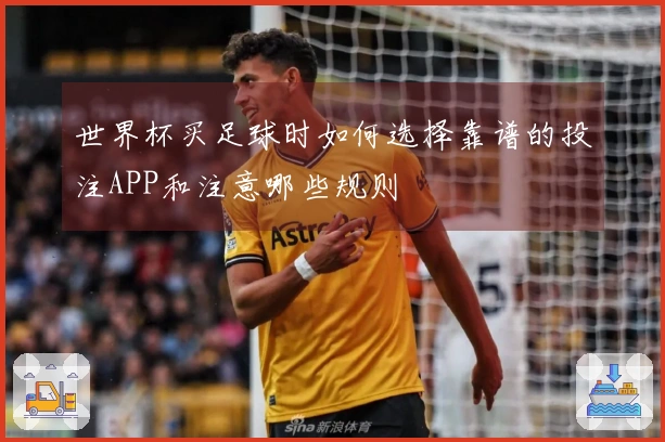 世界杯买足球时如何选择靠谱的投注APP和注意哪些规则