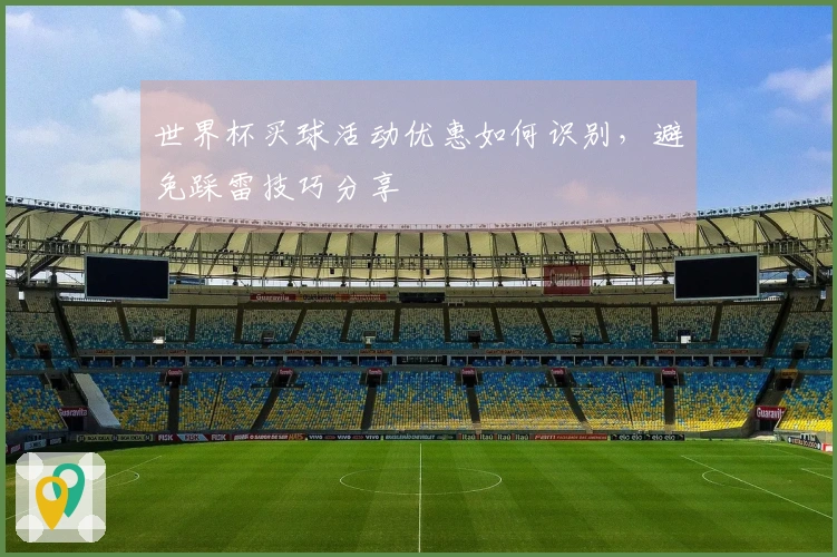 世界杯买球活动优惠如何识别，避免踩雷技巧分享