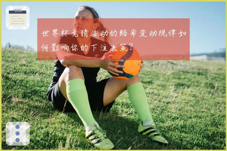 世界杯竞猜活动的赔率变动规律如何影响你的下注决策？