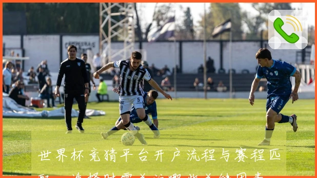 世界杯竞猜平台开户流程与赛程匹配，选择时需关注哪些关键因素